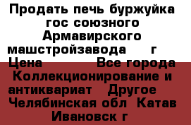 Продать печь буржуйка гос.союзного Армавирского машстройзавода 195■г   › Цена ­ 8 990 - Все города Коллекционирование и антиквариат » Другое   . Челябинская обл.,Катав-Ивановск г.